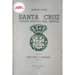 Livro Santa Cruz - Volume II - Vices Reis e Reinado 1760-1821 - Benedicto de Freitas