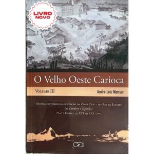 O velho oeste carioca, Volume III: Outras Histórias da Ocupação da Zona Oeste do Rio de Janeiro (de Deodoro a Sepetiba) - Do Século XVI ao XXI: Volume 3 - Andre Luis Mansur