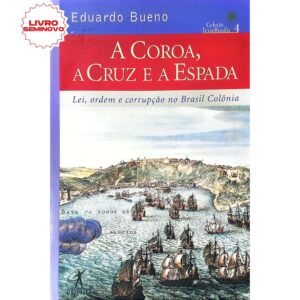 A coroa, a cruz e a espada: Lei, ordem e corrupção no Brasil - Eduardo Bueno