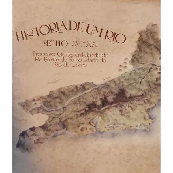 Capa do livro 'História de um Rio: Século XVI - XX | Processo Ocupacional do Vale do Rio Paraíba do Sul no Estado do Rio de Janeiro' destacando a história e evolução do Vale do Paraíba do Sul, desde o século XVI até o XX, com foco na ocupação e desenvolvimento regional.