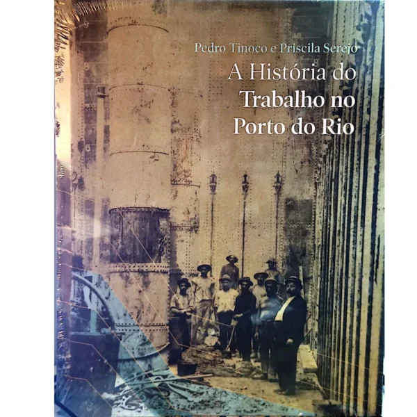 Capa do livro A História do Trabalho no Porto do Rio de Pedro Tinoco e Priscila Serejo.