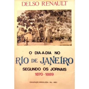 O Dia-a-Dia no Rio de Janeiro Segundo os Jornais 1870–1889 – Delso Renault