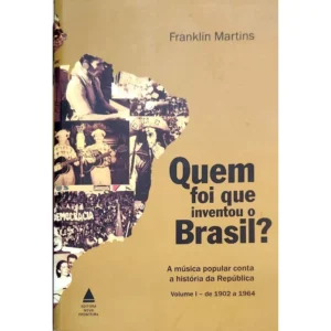 Quem Foi que Inventou o Brasil Vol. I – Franklin Martins – 1902 a 1964